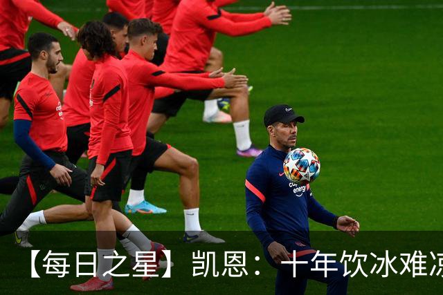 【每日之星】凯恩：十年饮冰难凉热血 最完美的9号最纯粹的队长