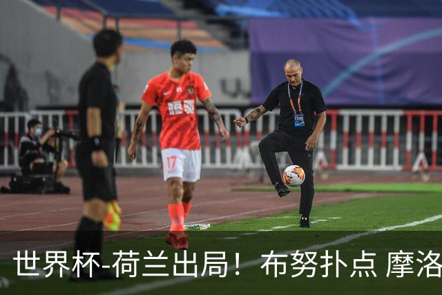 世界杯-荷兰出局！布努扑点 摩洛哥点球战总分4-3进16强