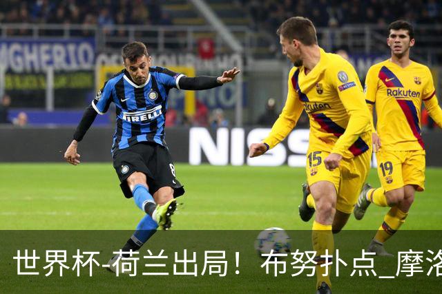 世界杯-荷兰出局！布努扑点 摩洛哥点球战总分4-3进16强