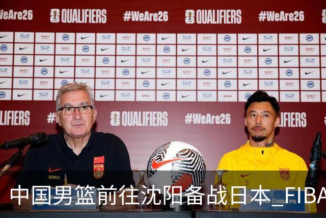 中国男篮前往沈阳备战日本 FIBA高度评价杨瀚森