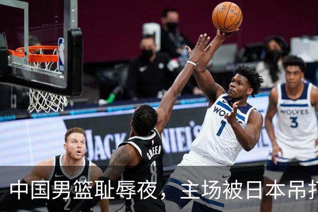 中国男篮耻辱夜，主场被日本吊打！3人被点名批评，2人或将离开国家队