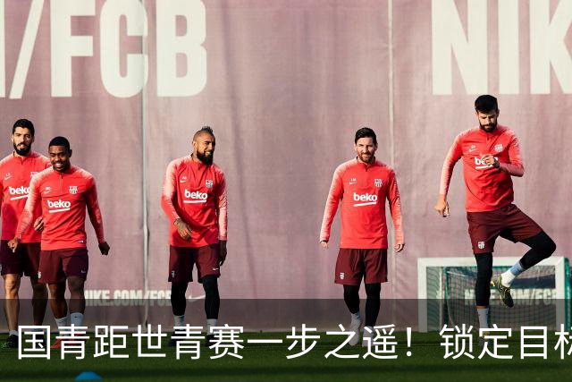 国青距世青赛一步之遥！锁定目标 破局之战！