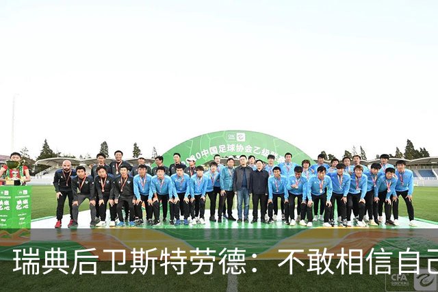 瑞典后卫斯特劳德：不敢相信自己居然首发，希望主帅对我表现满意