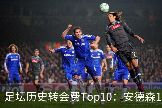 足坛历史转会费Top10：安德森1.35亿欧第6，前三仍为内 姆 登